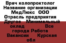 Врач-колопроктолог › Название организации ­ МедЛюкс, ООО › Отрасль предприятия ­ Другое › Минимальный оклад ­ 30 000 - Все города Работа » Вакансии   . Курская обл.